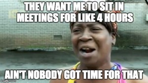 They want me to sit in meetings for like 4 hours - ain't nobody got time for that