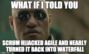 SCRUM hijacked agile and nearly turned it back into waterfall