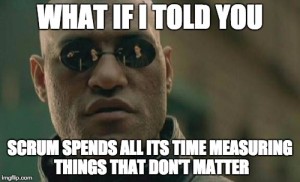 What if I told you Scrum spends all its time measuring things that don't matter